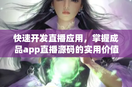 快速开发直播应用，掌握成品app直播源码的实用价值