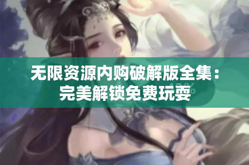 无限资源内购破解版全集：完美解锁免费玩耍