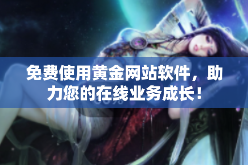 免费使用黄金网站软件，助力您的在线业务成长！