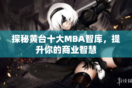 探秘黄台十大MBA智库，提升你的商业智慧