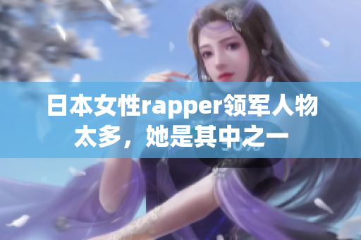日本女性rapper领军人物太多，她是其中之一
