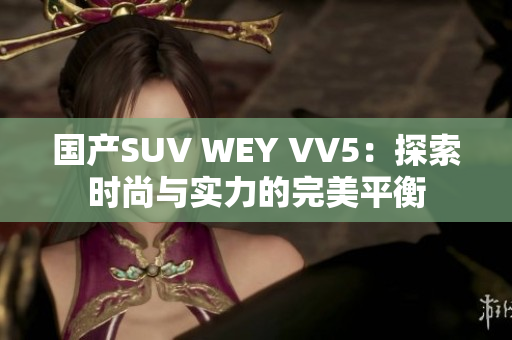 国产SUV WEY VV5：探索时尚与实力的完美平衡