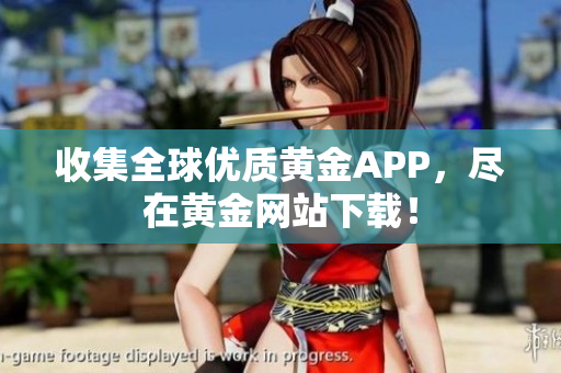 收集全球优质黄金APP，尽在黄金网站下载！