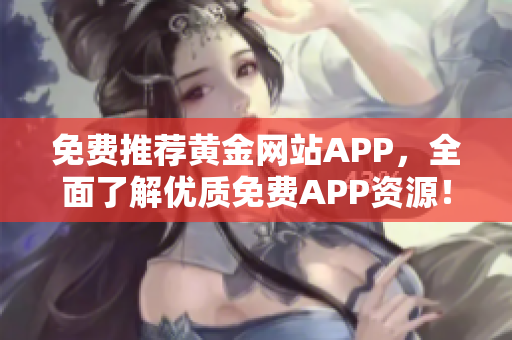 免费推荐黄金网站APP，全面了解优质免费APP资源！