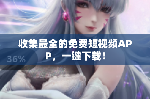 收集最全的免费短视频APP，一键下载！