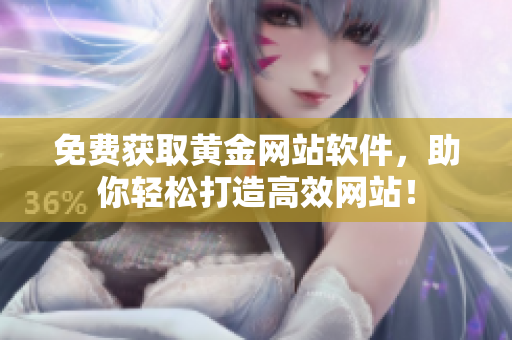 免费获取黄金网站软件，助你轻松打造高效网站！