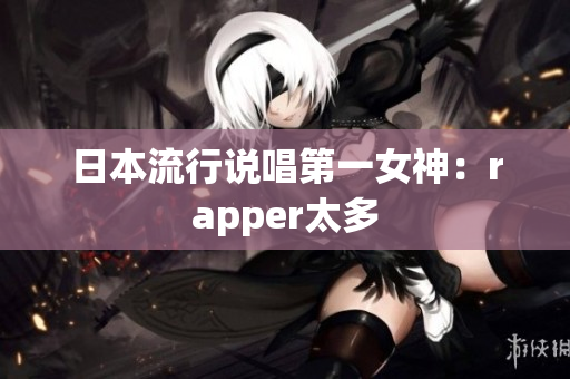日本流行说唱第一女神：rapper太多