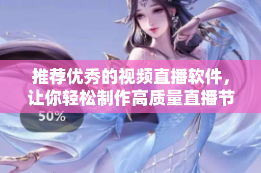 推荐优秀的视频直播软件，让你轻松制作高质量直播节目