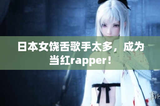 日本女饶舌歌手太多，成为当红rapper！