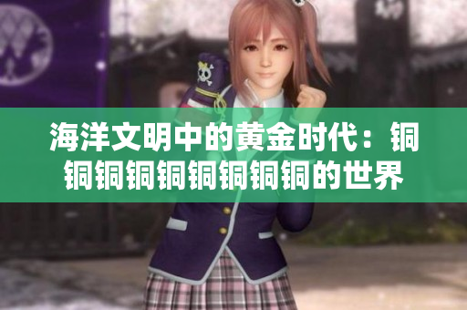 海洋文明中的黄金时代：铜铜铜铜铜铜铜铜铜的世界