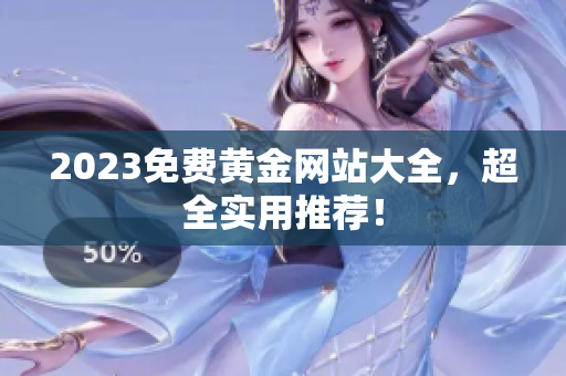2023免费黄金网站大全，超全实用推荐！