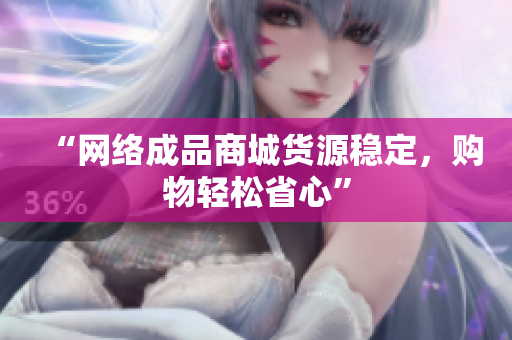 “网络成品商城货源稳定，购物轻松省心”