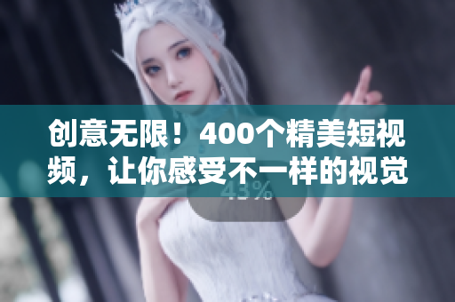 创意无限！400个精美短视频，让你感受不一样的视觉盛宴