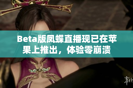 Beta版凤蝶直播现已在苹果上推出，体验零崩溃