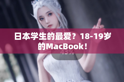 日本学生的最爱？18-19岁的MacBook！