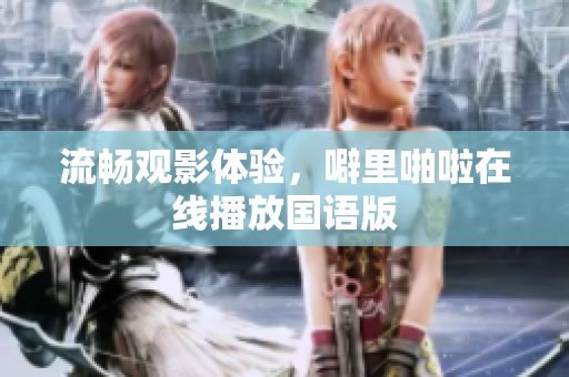 流畅观影体验，噼里啪啦在线播放国语版