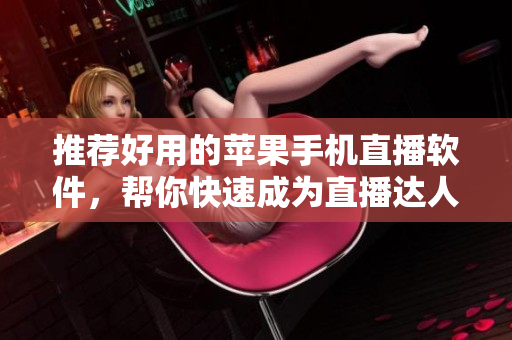 推荐好用的苹果手机直播软件，帮你快速成为直播达人！