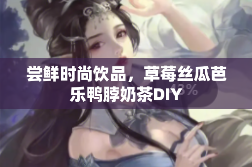 尝鲜时尚饮品，草莓丝瓜芭乐鸭脖奶茶DIY