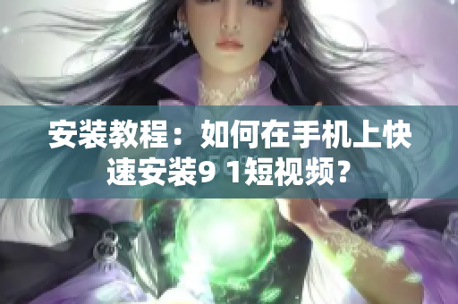 安装教程：如何在手机上快速安装9 1短视频？