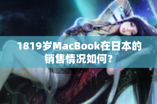 1819岁MacBook在日本的销售情况如何？