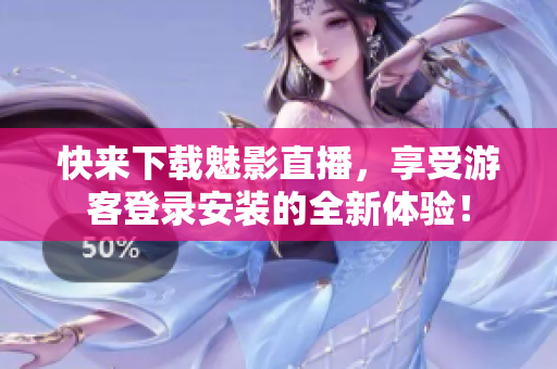 快来下载魅影直播，享受游客登录安装的全新体验！
