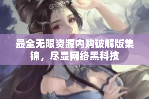 最全无限资源内购破解版集锦，尽显网络黑科技