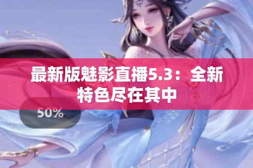 最新版魅影直播5.3：全新特色尽在其中