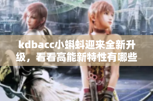 kdbacc小蝌蚪迎来全新升级，看看高能新特性有哪些！