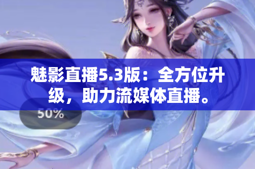 魅影直播5.3版：全方位升级，助力流媒体直播。