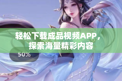 轻松下载成品视频APP， 探索海量精彩内容