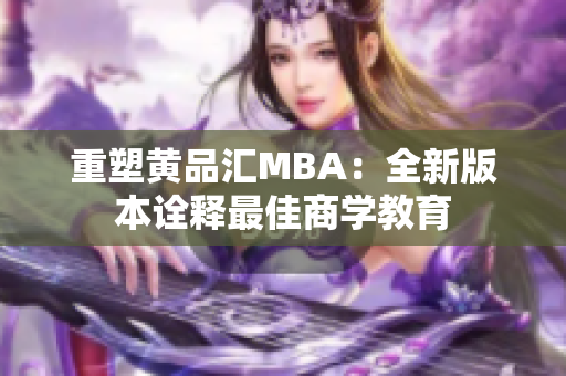 重塑黄品汇MBA：全新版本诠释最佳商学教育