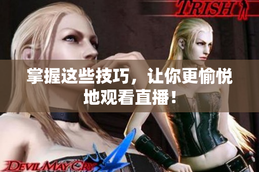 掌握这些技巧，让你更愉悦地观看直播！