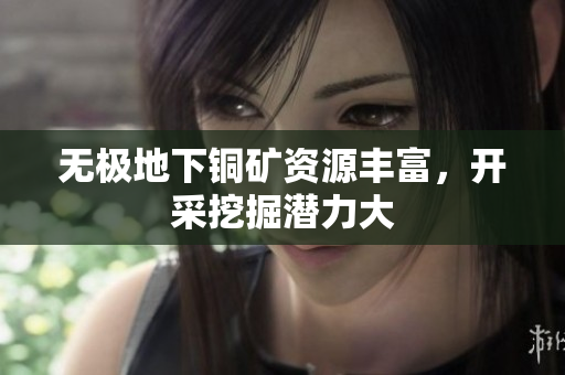 无极地下铜矿资源丰富，开采挖掘潜力大