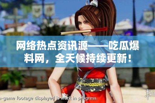 网络热点资讯源——吃瓜爆料网，全天候持续更新！