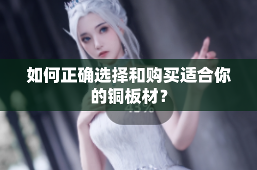 如何正确选择和购买适合你的铜板材？