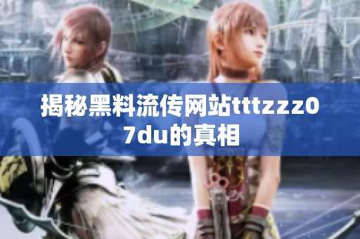 揭秘黑料流传网站tttzzz07du的真相