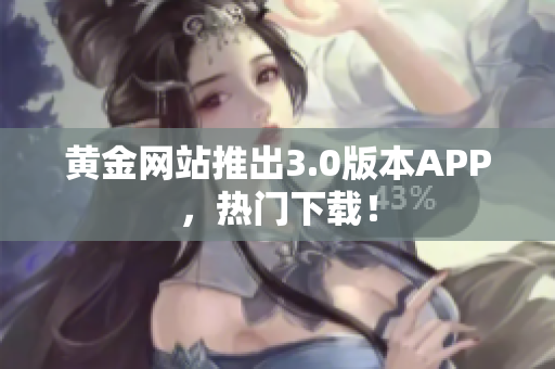 黄金网站推出3.0版本APP，热门下载！