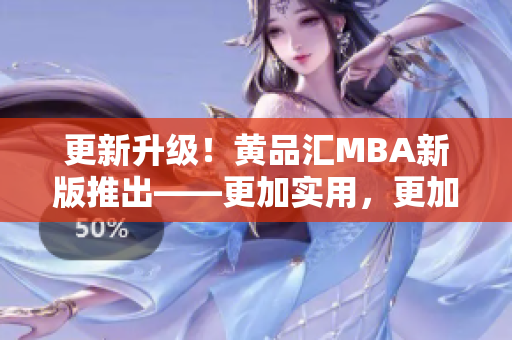 更新升级！黄品汇MBA新版推出——更加实用，更加高效