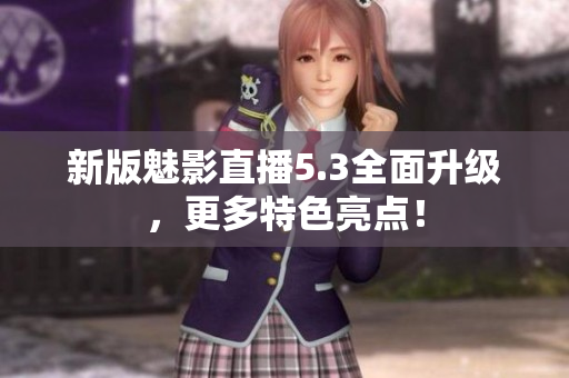 新版魅影直播5.3全面升级，更多特色亮点！