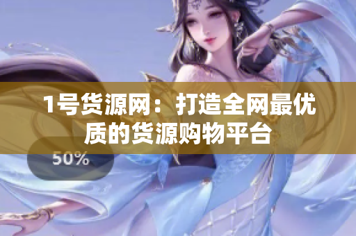1号货源网：打造全网最优质的货源购物平台