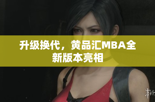 升级换代，黄品汇MBA全新版本亮相