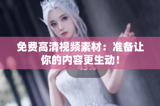 免费高清视频素材：准备让你的内容更生动！