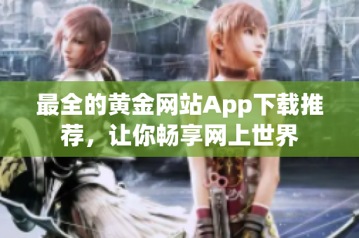 最全的黄金网站App下载推荐，让你畅享网上世界