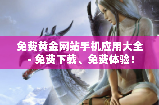 免费黄金网站手机应用大全 - 免费下载、免费体验！