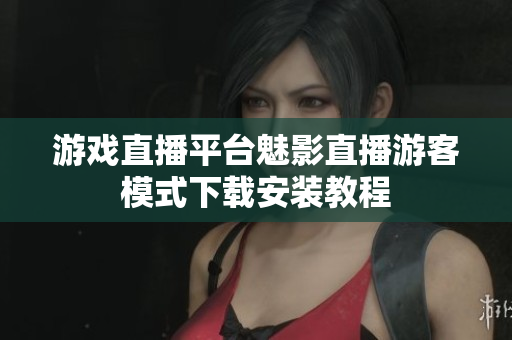游戏直播平台魅影直播游客模式下载安装教程