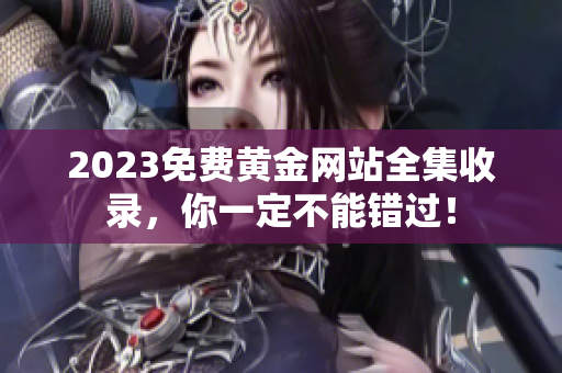 2023免费黄金网站全集收录，你一定不能错过！