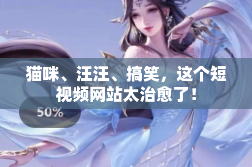 猫咪、汪汪、搞笑，这个短视频网站太治愈了！
