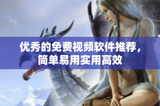 优秀的免费视频软件推荐，简单易用实用高效