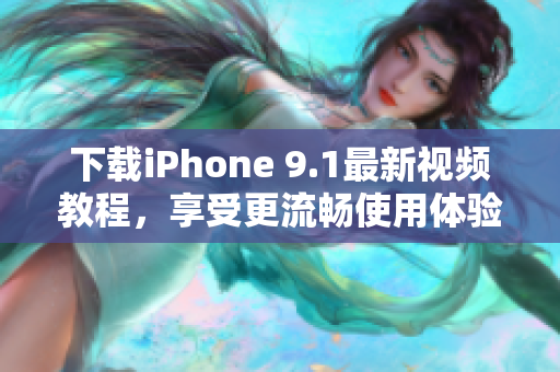 下载iPhone 9.1最新视频教程，享受更流畅使用体验!