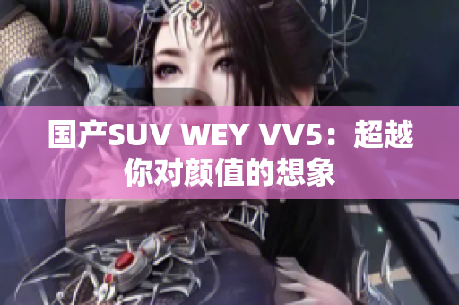 国产SUV WEY VV5：超越你对颜值的想象